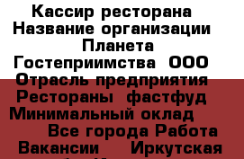 Кассир ресторана › Название организации ­ Планета Гостеприимства, ООО › Отрасль предприятия ­ Рестораны, фастфуд › Минимальный оклад ­ 29 000 - Все города Работа » Вакансии   . Иркутская обл.,Иркутск г.